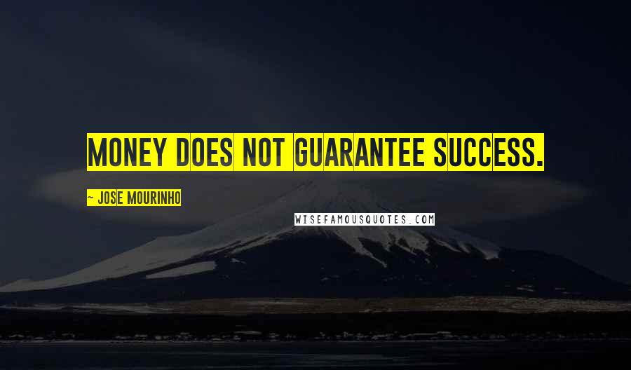 Jose Mourinho Quotes: Money does not guarantee success.
