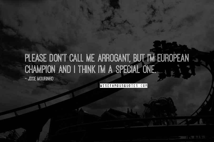Jose Mourinho Quotes: Please don't call me arrogant, but I'm European champion and I think I'm a special one.