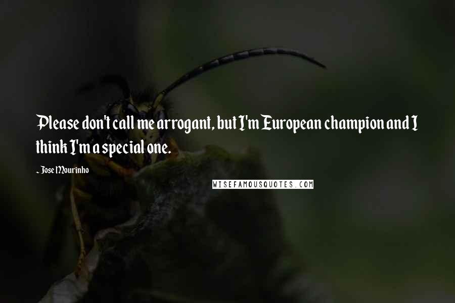 Jose Mourinho Quotes: Please don't call me arrogant, but I'm European champion and I think I'm a special one.