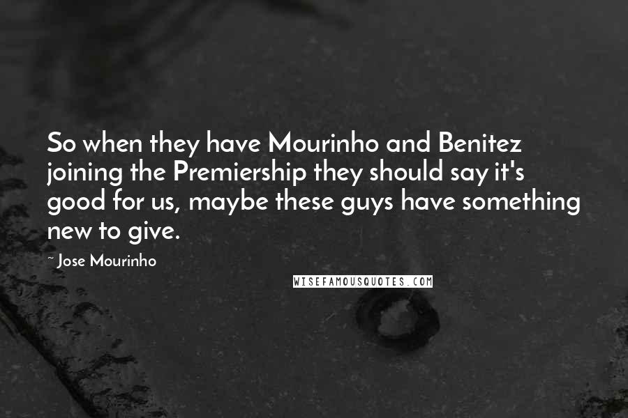 Jose Mourinho Quotes: So when they have Mourinho and Benitez joining the Premiership they should say it's good for us, maybe these guys have something new to give.
