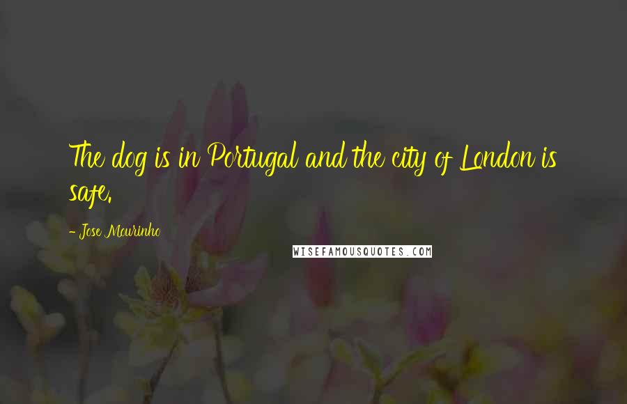 Jose Mourinho Quotes: The dog is in Portugal and the city of London is safe.