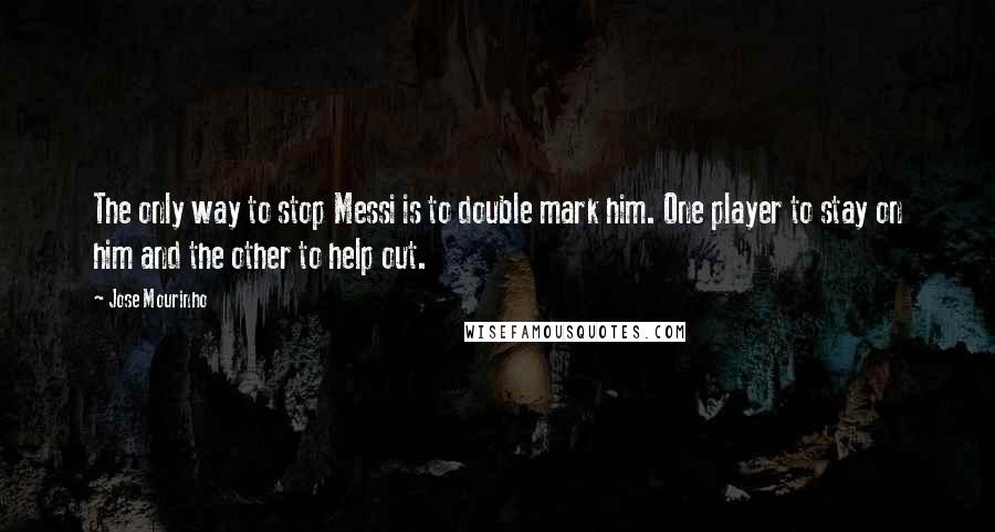 Jose Mourinho Quotes: The only way to stop Messi is to double mark him. One player to stay on him and the other to help out.