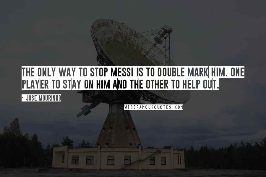 Jose Mourinho Quotes: The only way to stop Messi is to double mark him. One player to stay on him and the other to help out.