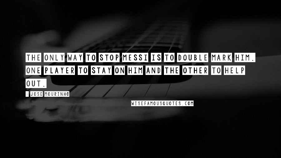 Jose Mourinho Quotes: The only way to stop Messi is to double mark him. One player to stay on him and the other to help out.