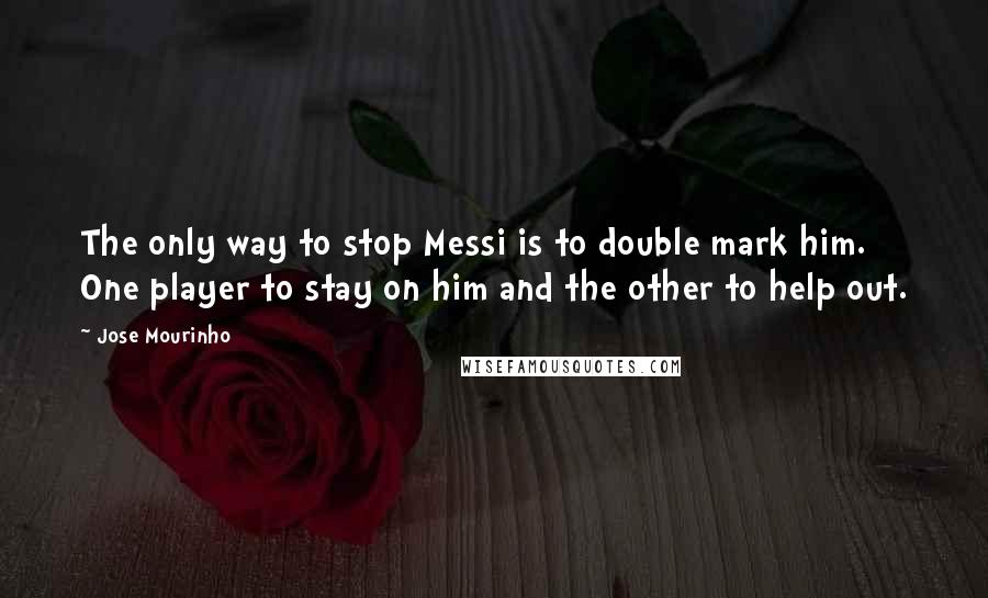 Jose Mourinho Quotes: The only way to stop Messi is to double mark him. One player to stay on him and the other to help out.