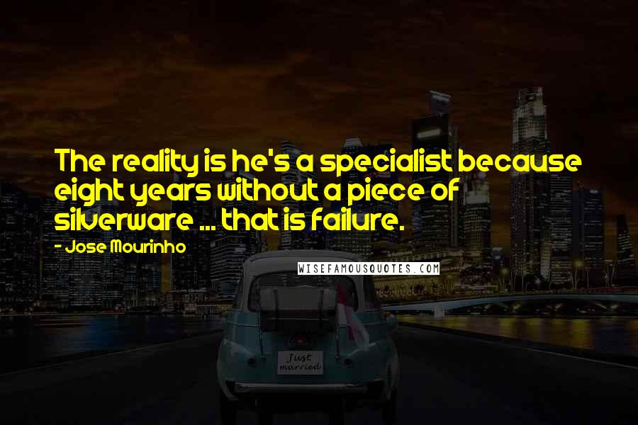 Jose Mourinho Quotes: The reality is he's a specialist because eight years without a piece of silverware ... that is failure.