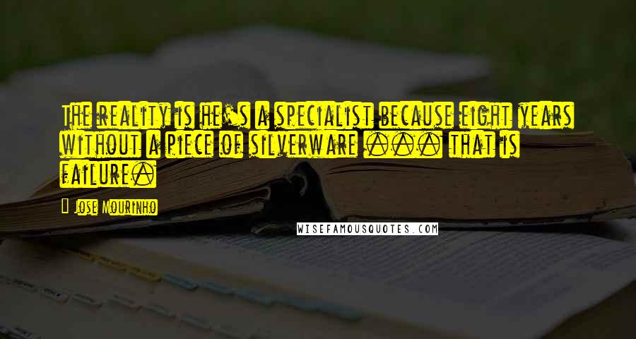 Jose Mourinho Quotes: The reality is he's a specialist because eight years without a piece of silverware ... that is failure.