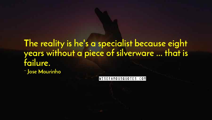 Jose Mourinho Quotes: The reality is he's a specialist because eight years without a piece of silverware ... that is failure.