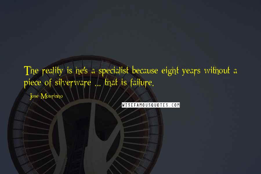 Jose Mourinho Quotes: The reality is he's a specialist because eight years without a piece of silverware ... that is failure.