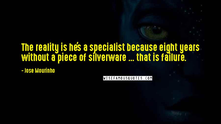 Jose Mourinho Quotes: The reality is he's a specialist because eight years without a piece of silverware ... that is failure.