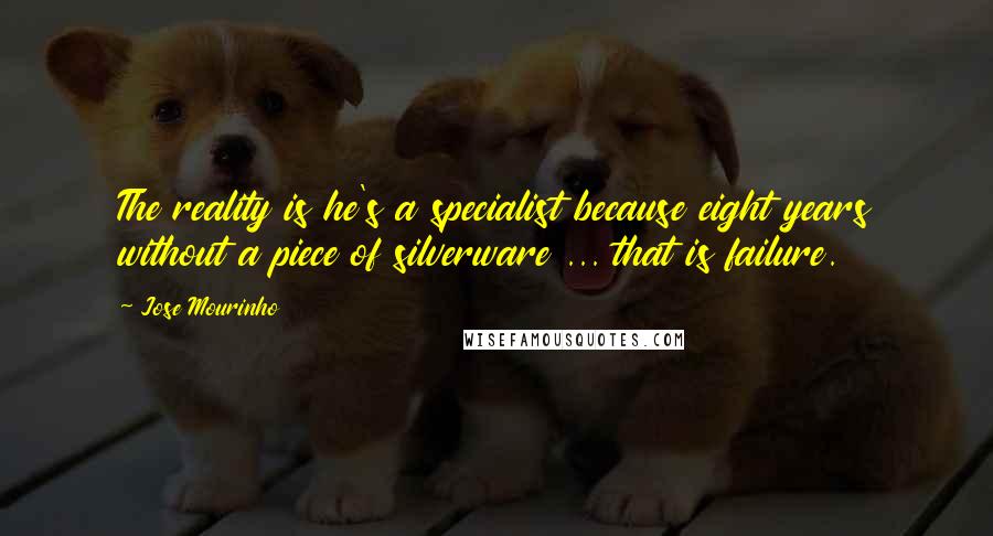Jose Mourinho Quotes: The reality is he's a specialist because eight years without a piece of silverware ... that is failure.