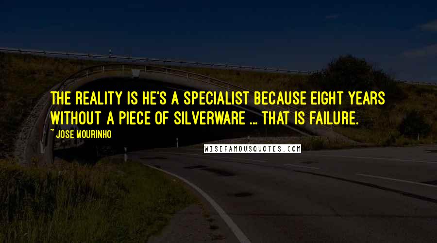 Jose Mourinho Quotes: The reality is he's a specialist because eight years without a piece of silverware ... that is failure.