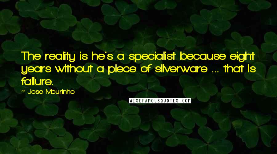 Jose Mourinho Quotes: The reality is he's a specialist because eight years without a piece of silverware ... that is failure.