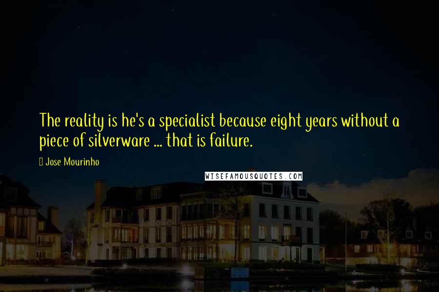 Jose Mourinho Quotes: The reality is he's a specialist because eight years without a piece of silverware ... that is failure.