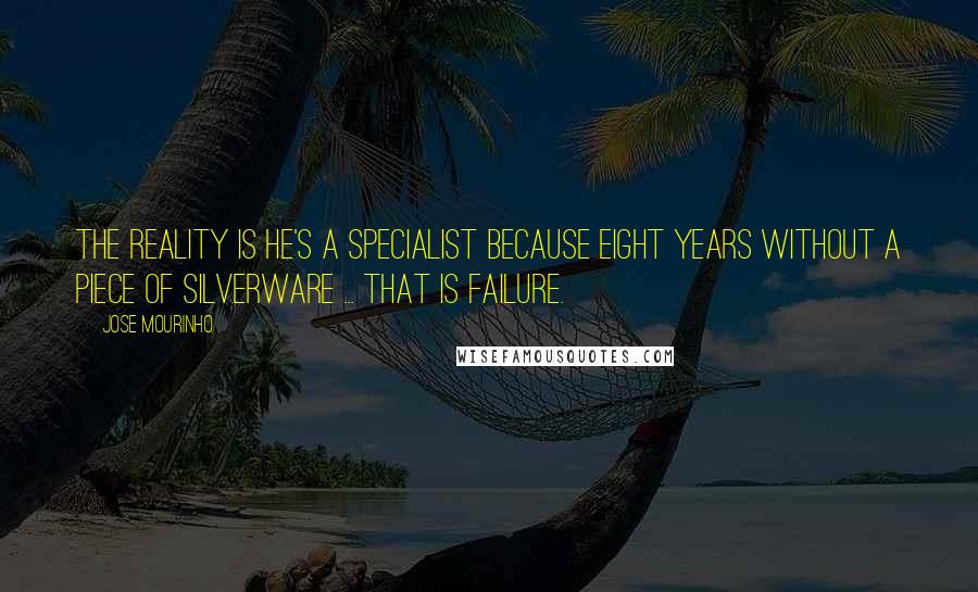 Jose Mourinho Quotes: The reality is he's a specialist because eight years without a piece of silverware ... that is failure.