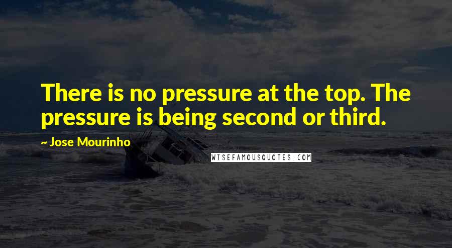 Jose Mourinho Quotes: There is no pressure at the top. The pressure is being second or third.