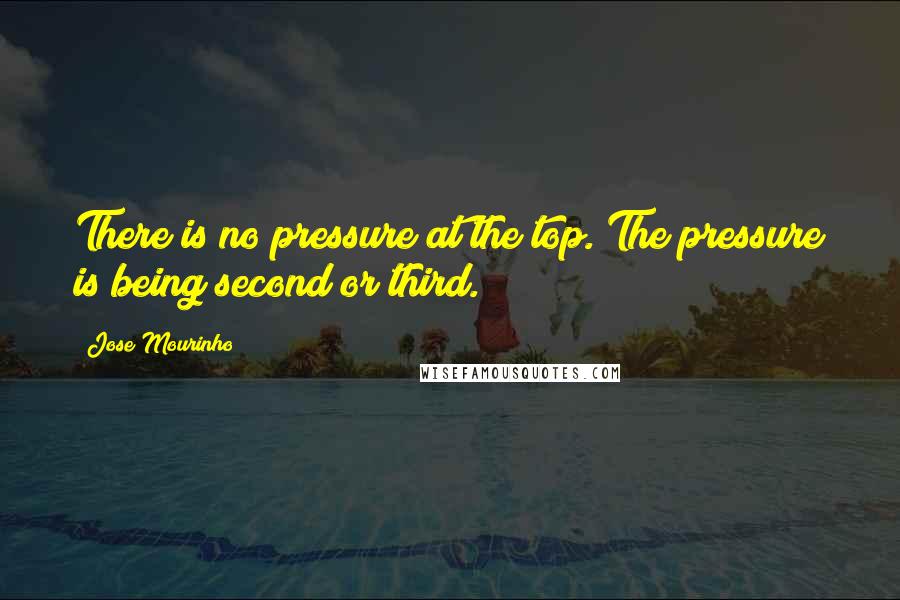 Jose Mourinho Quotes: There is no pressure at the top. The pressure is being second or third.