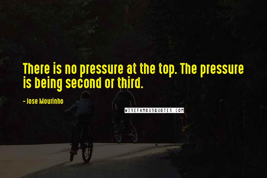 Jose Mourinho Quotes: There is no pressure at the top. The pressure is being second or third.