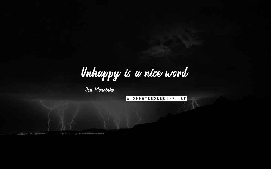 Jose Mourinho Quotes: Unhappy is a nice word.