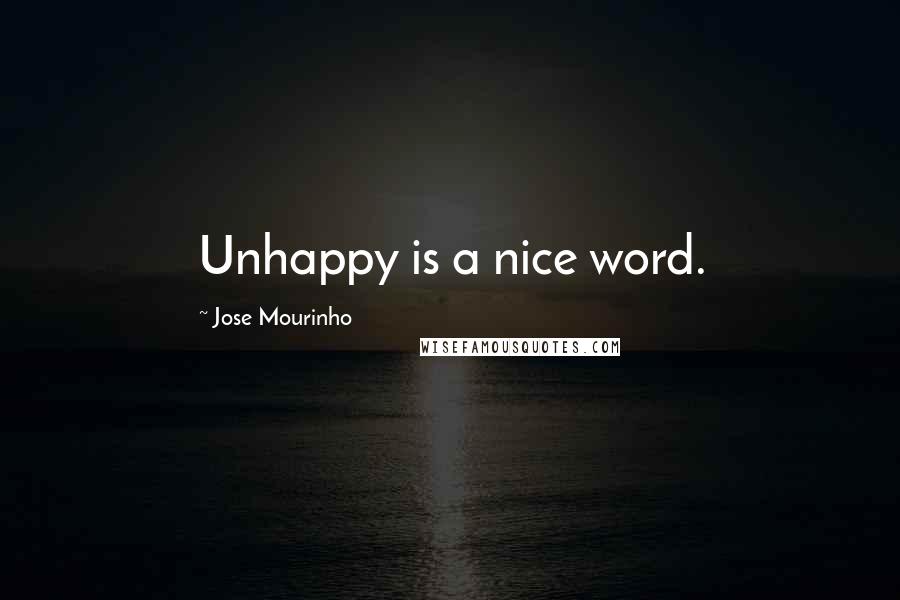 Jose Mourinho Quotes: Unhappy is a nice word.