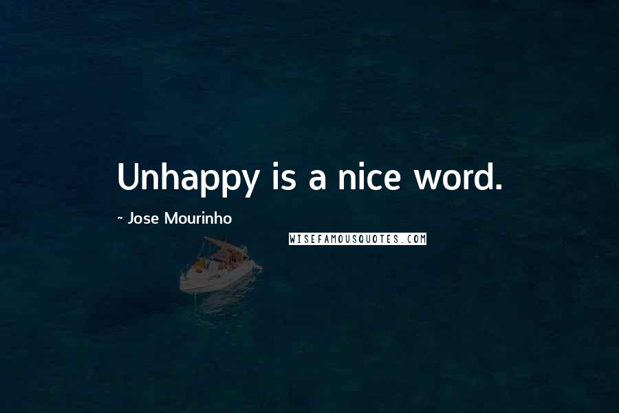Jose Mourinho Quotes: Unhappy is a nice word.