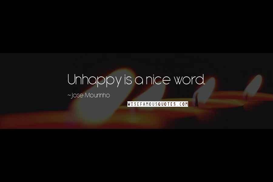 Jose Mourinho Quotes: Unhappy is a nice word.