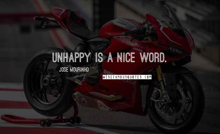 Jose Mourinho Quotes: Unhappy is a nice word.