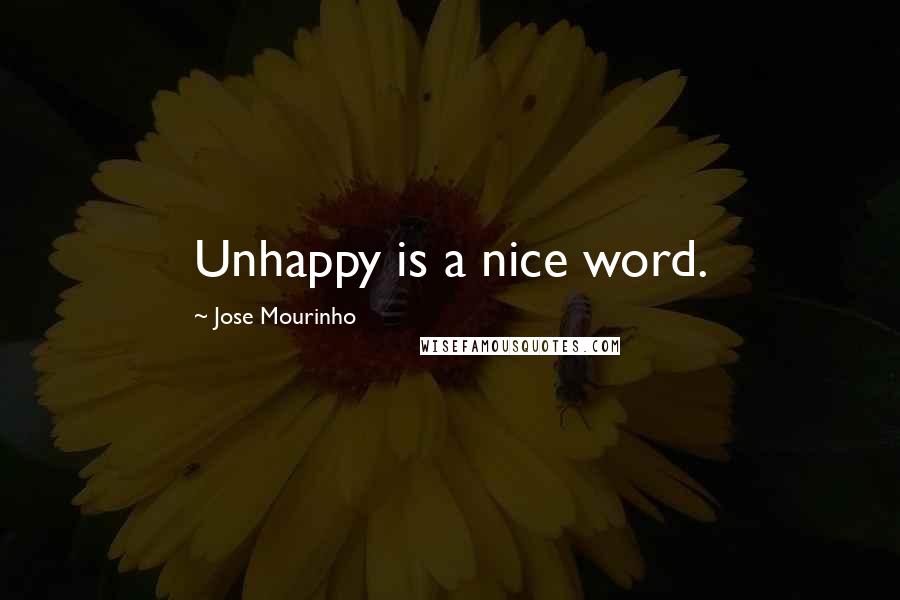 Jose Mourinho Quotes: Unhappy is a nice word.