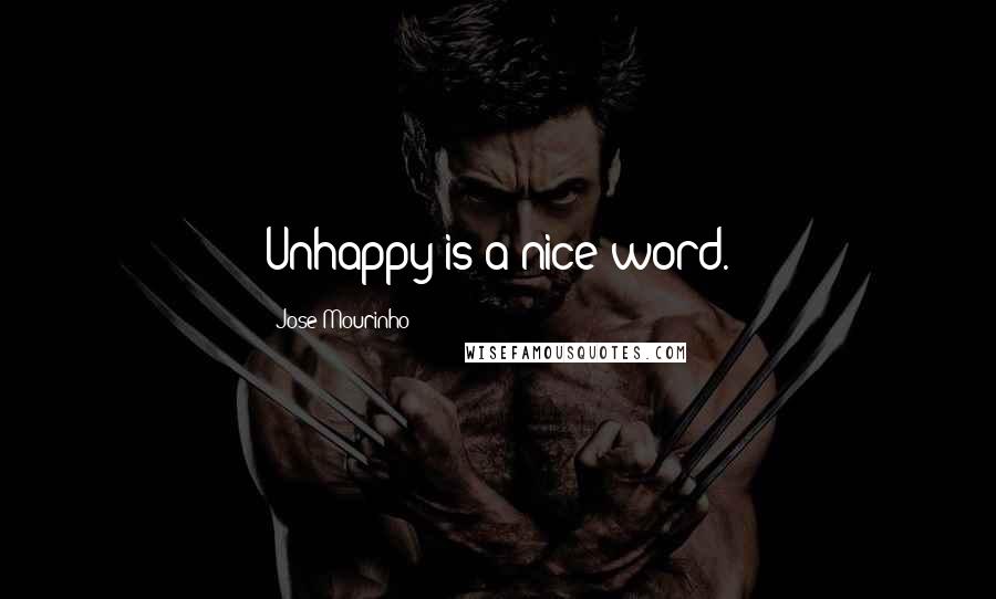 Jose Mourinho Quotes: Unhappy is a nice word.