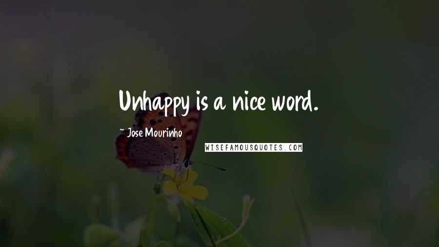Jose Mourinho Quotes: Unhappy is a nice word.