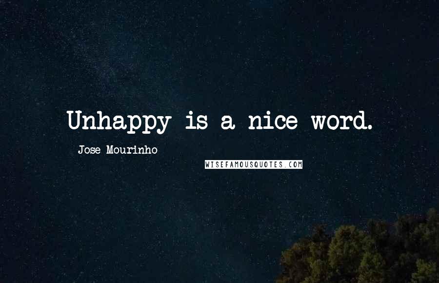 Jose Mourinho Quotes: Unhappy is a nice word.
