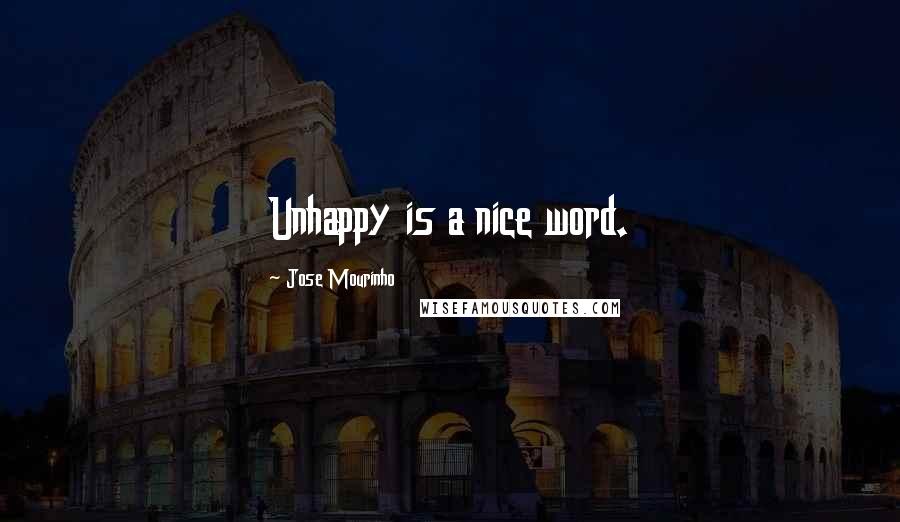 Jose Mourinho Quotes: Unhappy is a nice word.