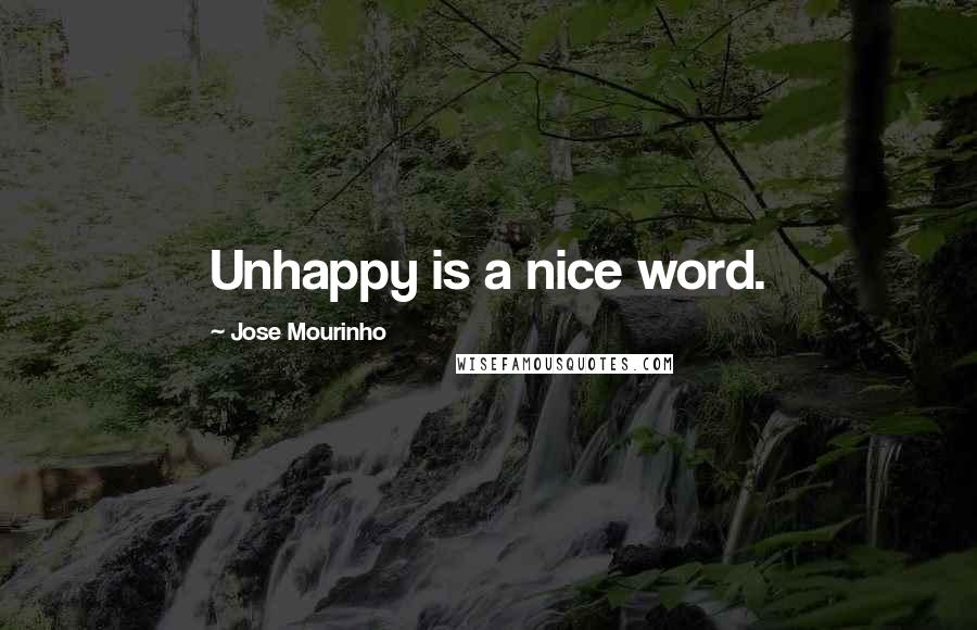 Jose Mourinho Quotes: Unhappy is a nice word.