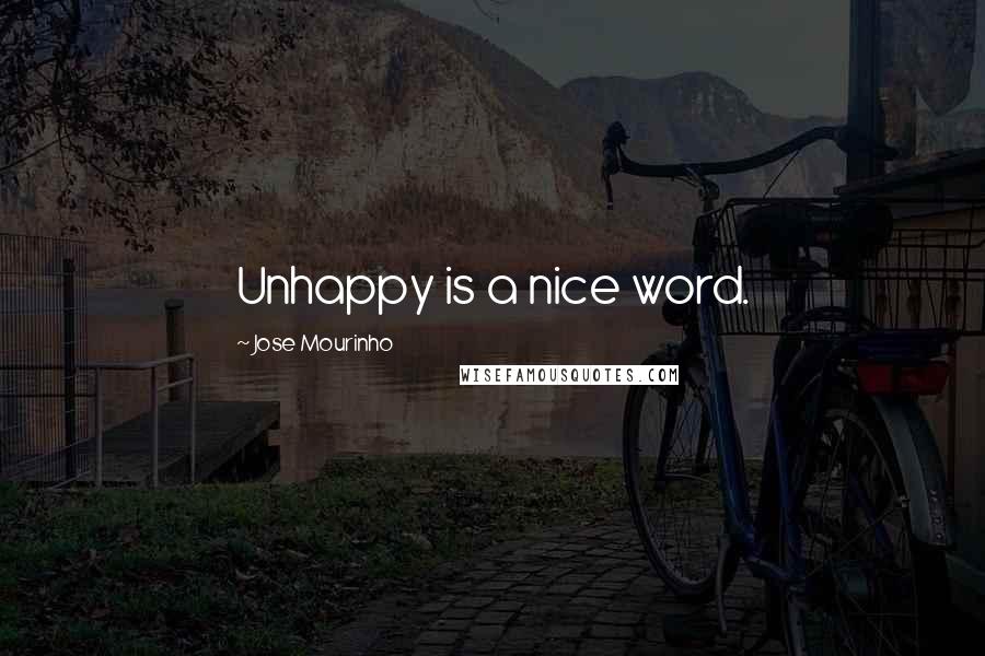 Jose Mourinho Quotes: Unhappy is a nice word.
