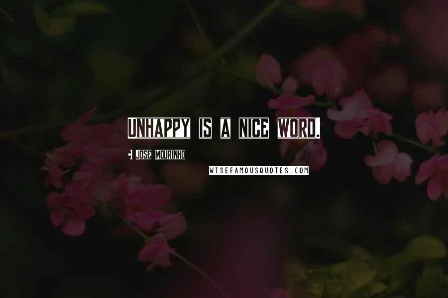 Jose Mourinho Quotes: Unhappy is a nice word.