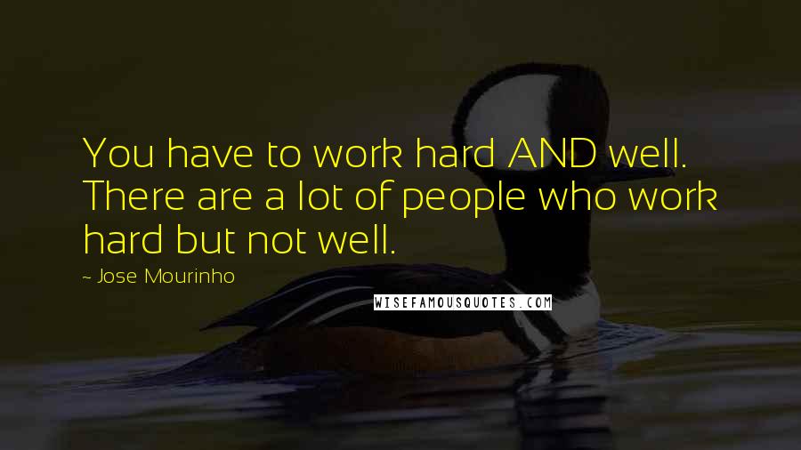 Jose Mourinho Quotes: You have to work hard AND well. There are a lot of people who work hard but not well.