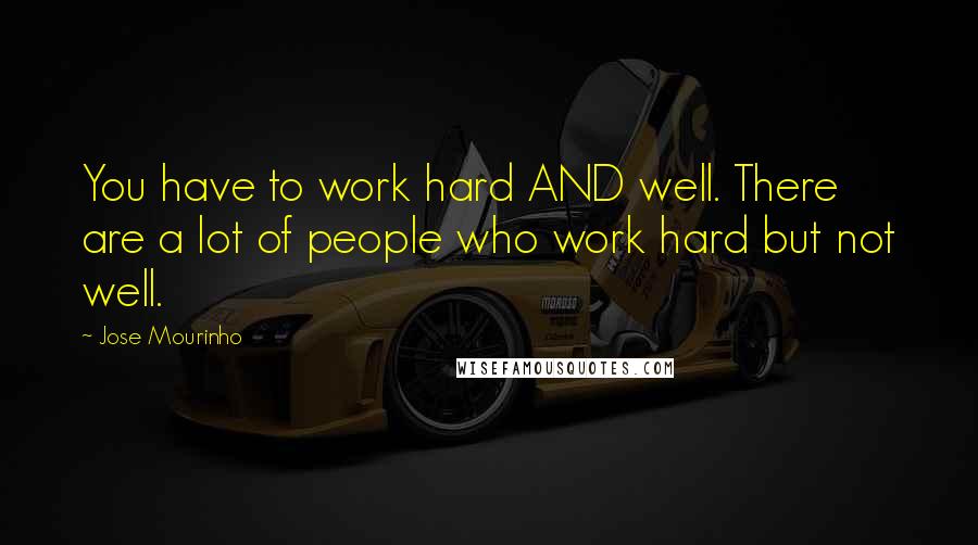 Jose Mourinho Quotes: You have to work hard AND well. There are a lot of people who work hard but not well.