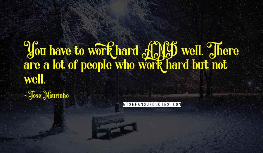 Jose Mourinho Quotes: You have to work hard AND well. There are a lot of people who work hard but not well.