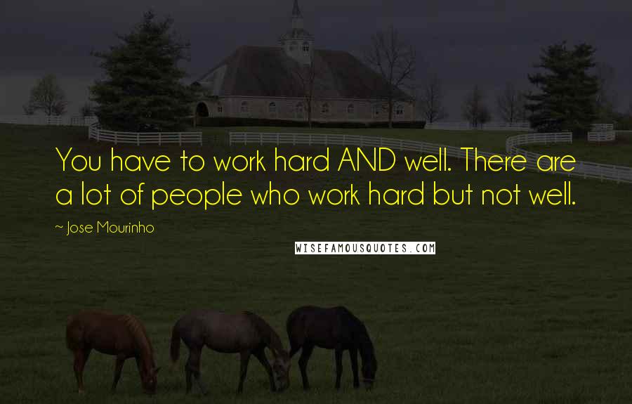 Jose Mourinho Quotes: You have to work hard AND well. There are a lot of people who work hard but not well.