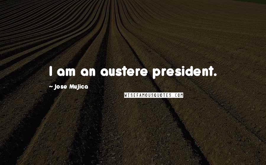Jose Mujica Quotes: I am an austere president.