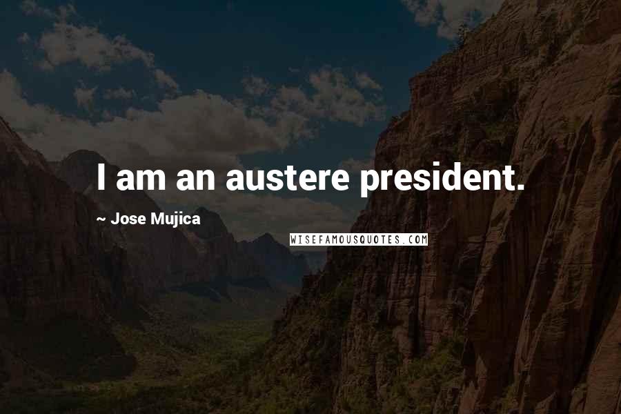 Jose Mujica Quotes: I am an austere president.
