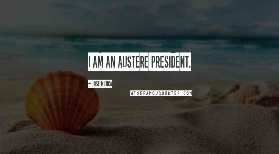 Jose Mujica Quotes: I am an austere president.