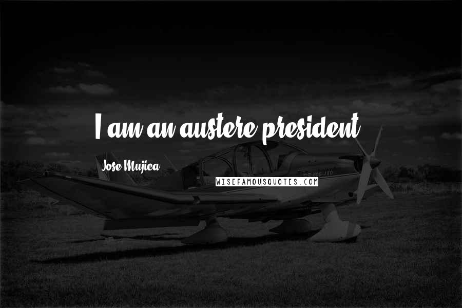 Jose Mujica Quotes: I am an austere president.