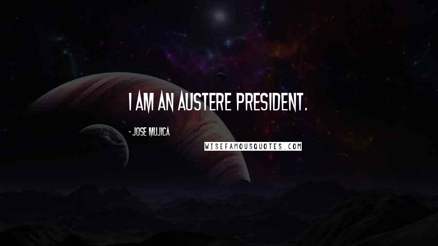 Jose Mujica Quotes: I am an austere president.