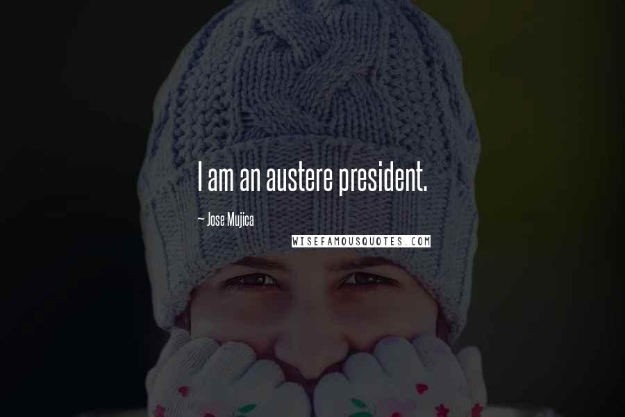 Jose Mujica Quotes: I am an austere president.