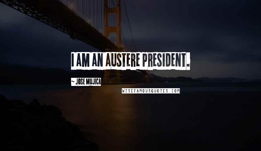 Jose Mujica Quotes: I am an austere president.