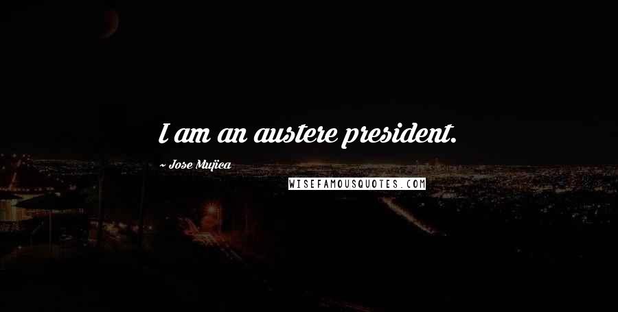 Jose Mujica Quotes: I am an austere president.