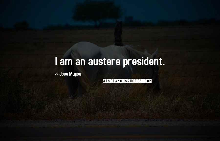 Jose Mujica Quotes: I am an austere president.