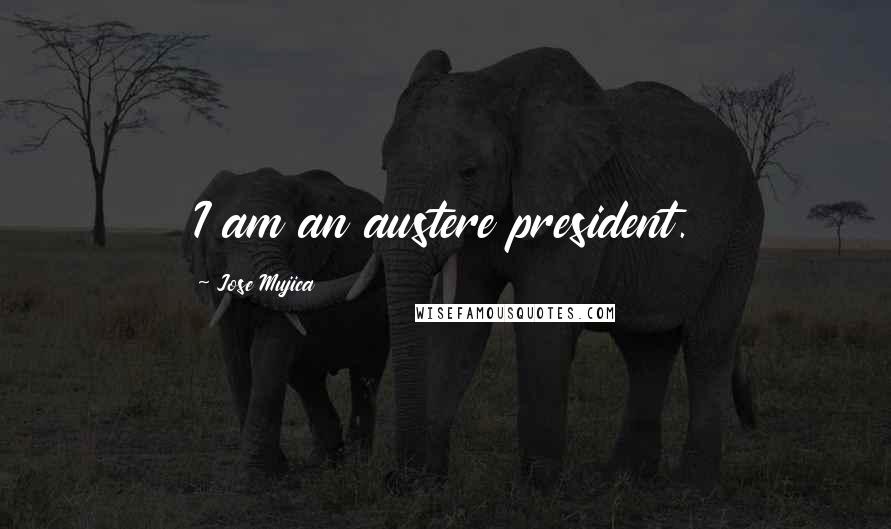 Jose Mujica Quotes: I am an austere president.