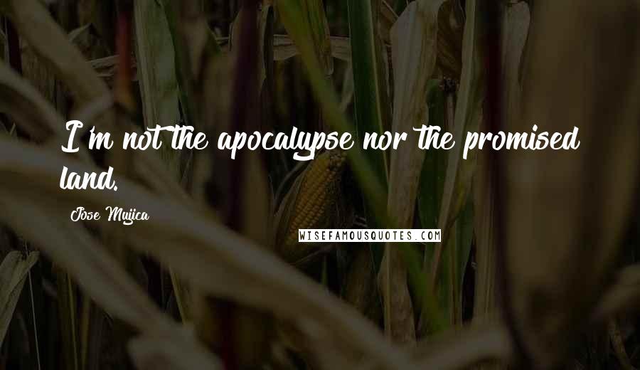 Jose Mujica Quotes: I'm not the apocalypse nor the promised land.